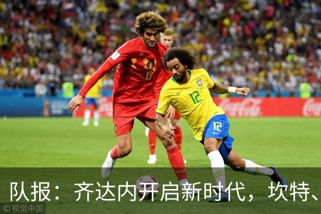 队报：齐达内开启新时代，坎特、特奥、卢卡斯国家队生涯几近结束